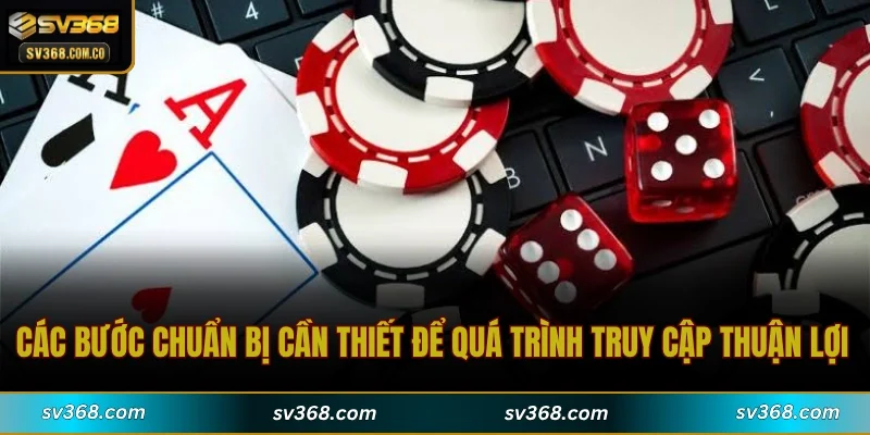 Các bước chuẩn bị cần thiết để quá trình truy cập thuận lợi